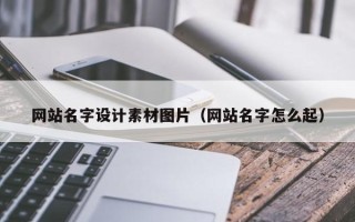柳州网站名字设计素材图片（网站名字怎么起）